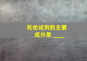 托伦试剂的主要成分是 ____